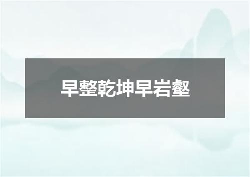 早整乾坤早岩壑