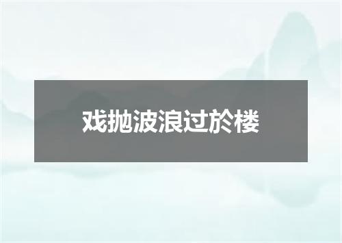 戏抛波浪过於楼