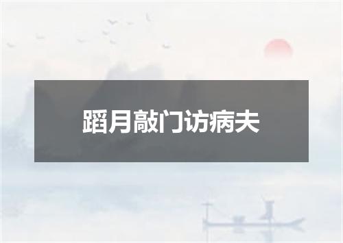 蹈月敲门访病夫
