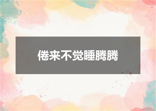 倦来不觉睡腾腾