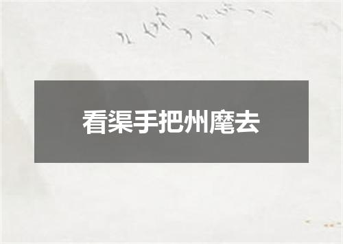 看渠手把州麾去