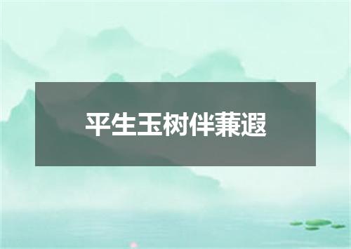 平生玉树伴蒹遐