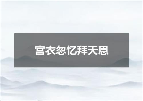 宫衣忽忆拜天恩