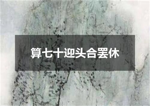 算七十迎头合罢休