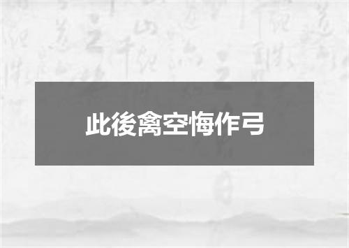此後禽空悔作弓