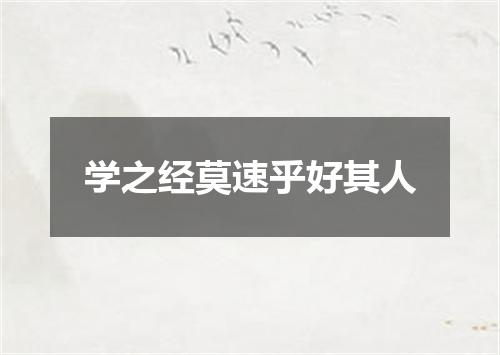 学之经莫速乎好其人