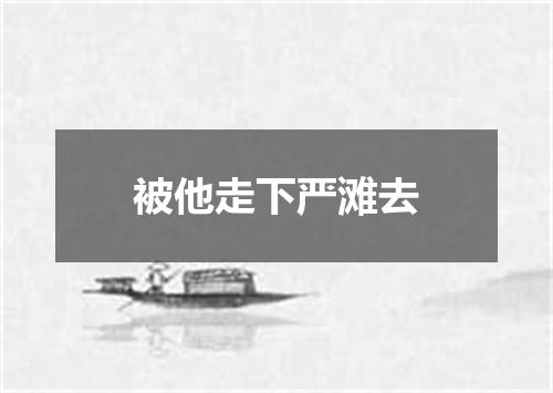 被他走下严滩去