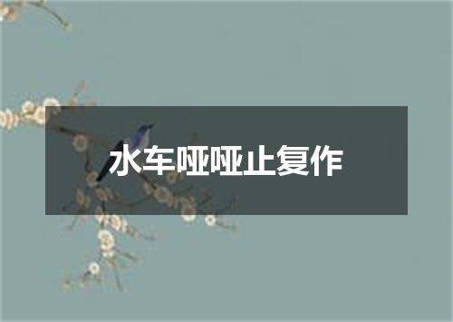水车哑哑止复作