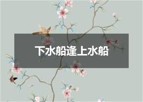 下水船逢上水船