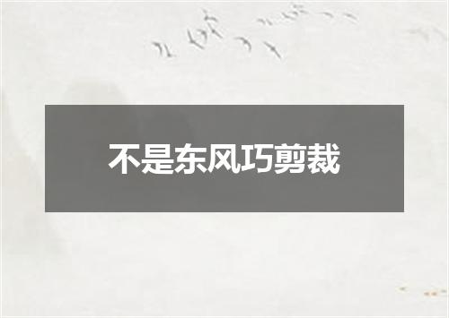 不是东风巧剪裁