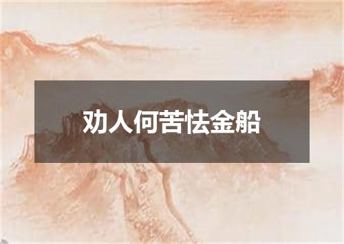 劝人何苦怯金船