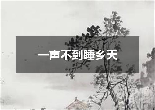 一声不到睡乡天