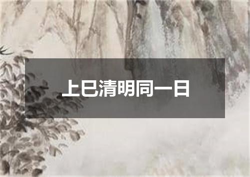 上巳清明同一日