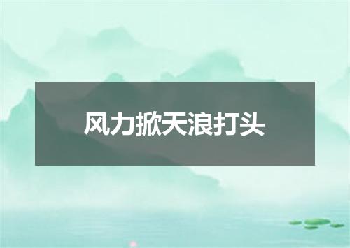 风力掀天浪打头