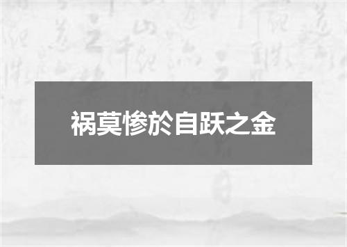祸莫惨於自跃之金