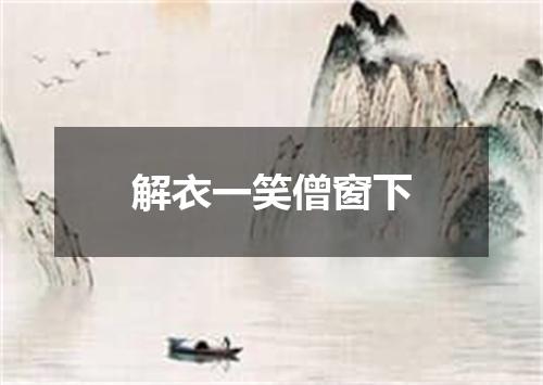 解衣一笑僧窗下