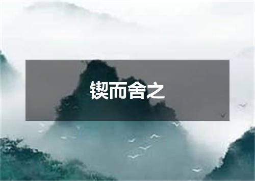 锲而舍之