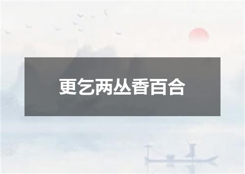 更乞两丛香百合