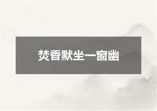 焚香默坐一窗幽