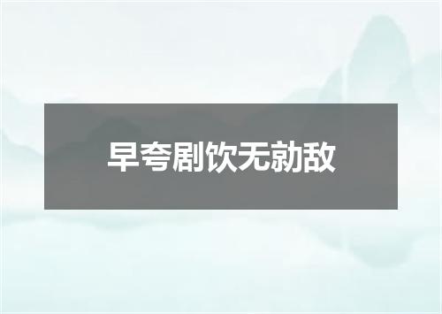早夸剧饮无勍敌