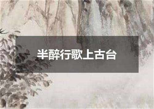 半醉行歌上古台