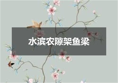 水滨农隙架鱼梁