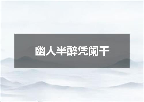 幽人半醉凭阑干