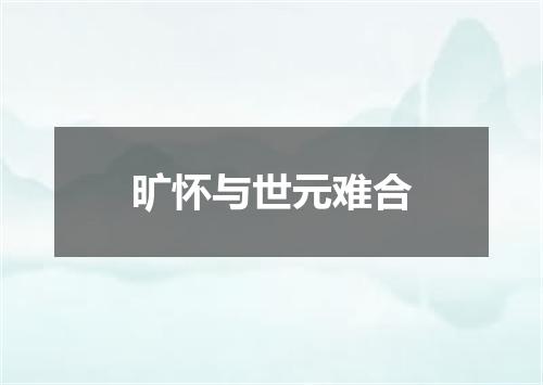 旷怀与世元难合