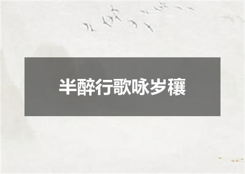 半醉行歌咏岁穰