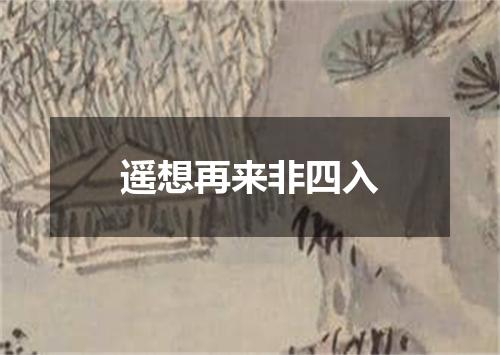 遥想再来非四入