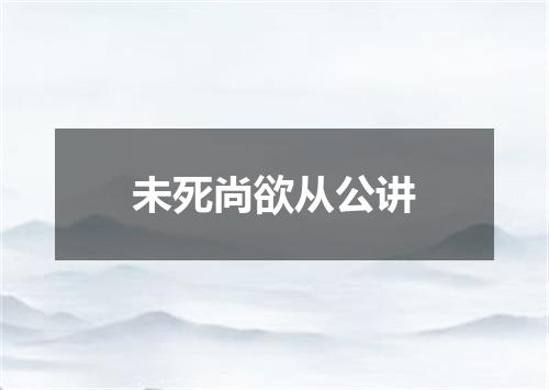 未死尚欲从公讲