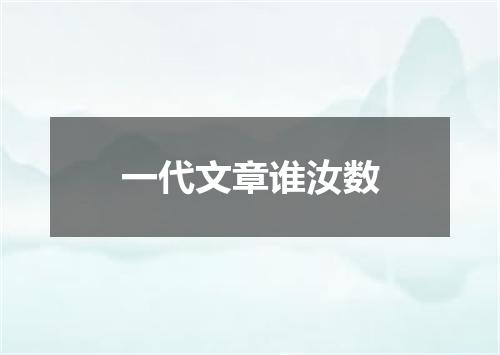 一代文章谁汝数
