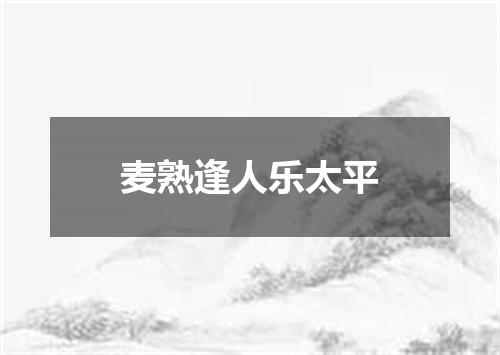 麦熟逢人乐太平