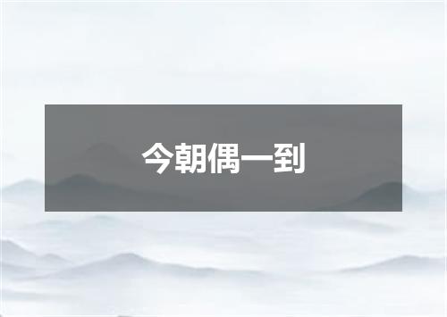 今朝偶一到