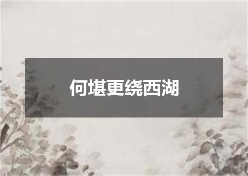何堪更绕西湖
