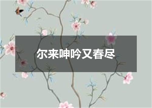 尔来呻吟又春尽