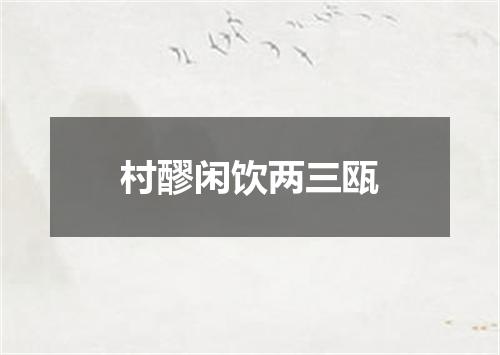村醪闲饮两三瓯