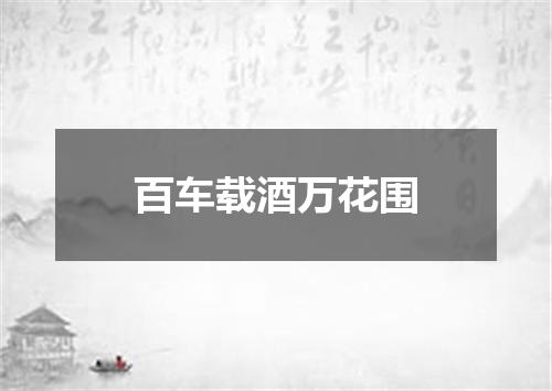 百车载酒万花围