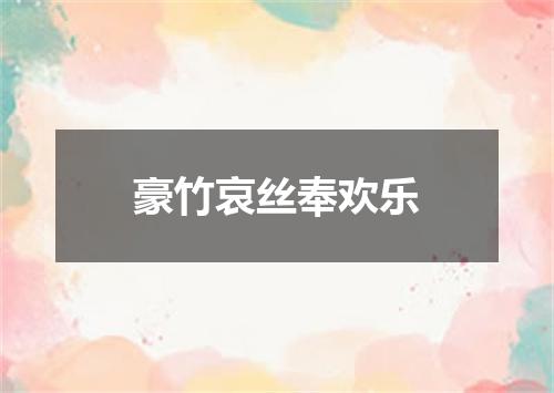 豪竹哀丝奉欢乐