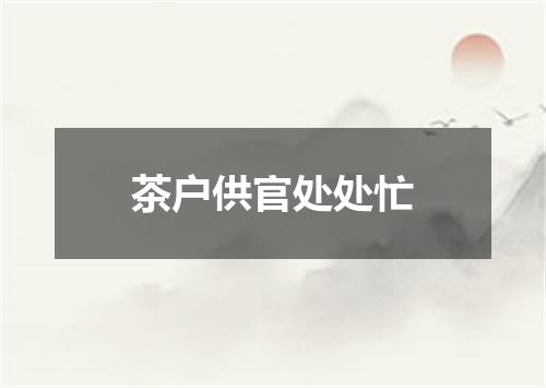 茶户供官处处忙