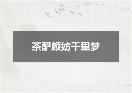 茶酽颇妨千里梦