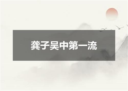 龚子吴中第一流