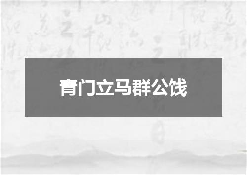青门立马群公饯