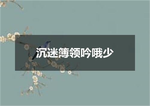 沉迷簿领吟哦少