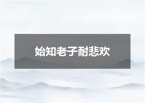 始知老子耐悲欢