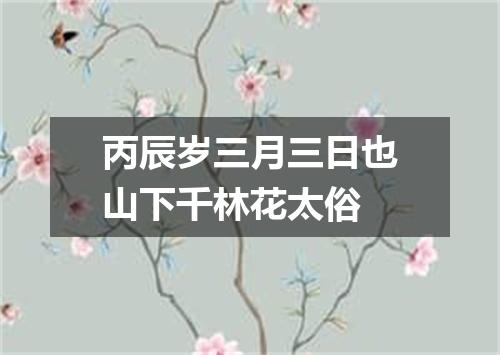 丙辰岁三月三日也山下千林花太俗