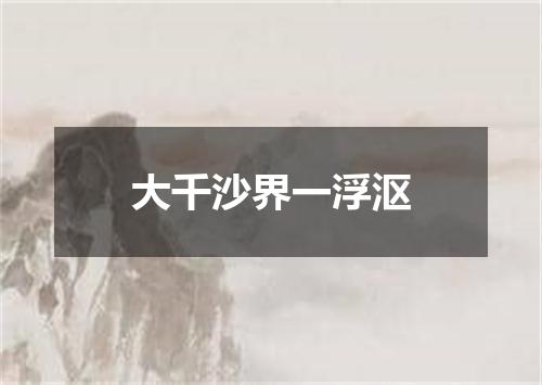 大千沙界一浮沤