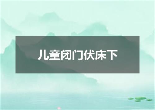 儿童闭门伏床下