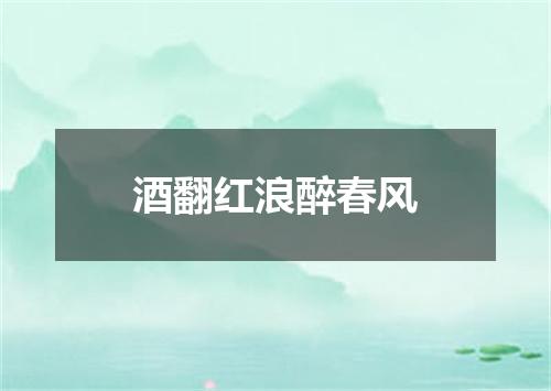 酒翻红浪醉春风