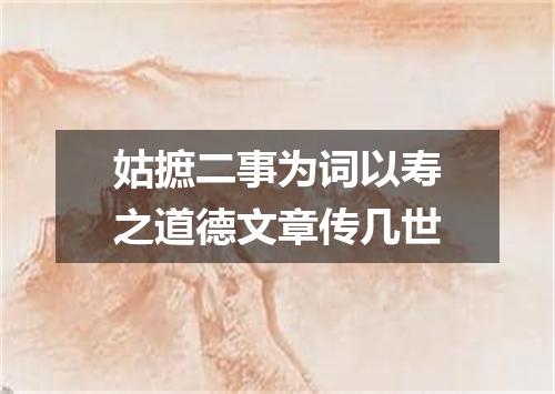 姑摭二事为词以寿之道德文章传几世